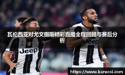 瓦伦西亚对尤文图斯精彩直播全程回顾与赛后分析