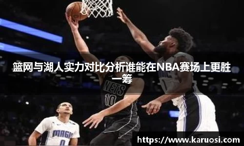 beats365篮网与湖人实力对比分析谁能在NBA赛场上更胜一筹