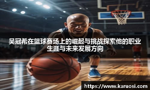 beats365吴冠希在篮球赛场上的崛起与挑战探索他的职业生涯与未来发展方向